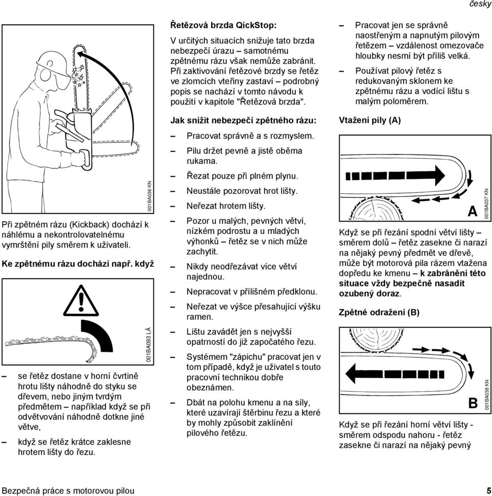 hrotem lišty do řezu. 001BA036 KN 001BA093 LÄ Řetězová brzda QickStop: V určitých situacích snižuje tato brzda nebezpečí úrazu samotnému zpětnému rázu však nemůže zabránit.