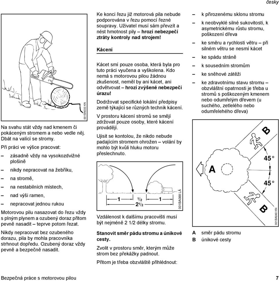 řezu vždy s plným plynem a ozubený doraz přitom pevně nasadit teprve potom řezat. Nikdy nepracovat bez ozubeného dorazu, pila by mohla pracovníka strhnout dopředu.