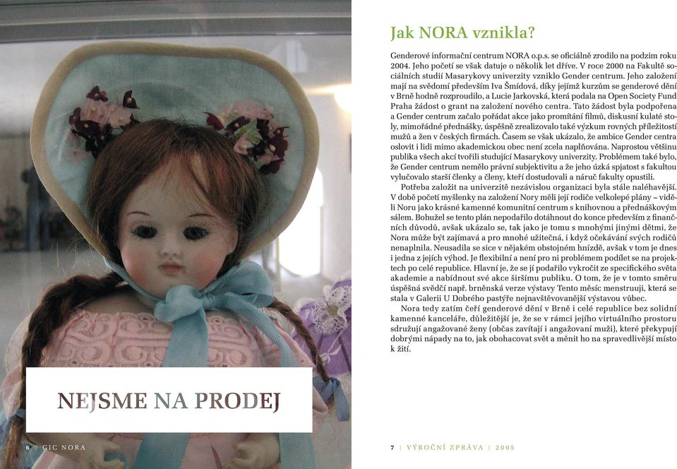 Jeho založení mají na svědomí především Iva Šmídová, díky jejímž kurzům se genderové dění v Brně hodně rozproudilo, a Lucie Jarkovská, která podala na Open Society Fund Praha žádost o grant na