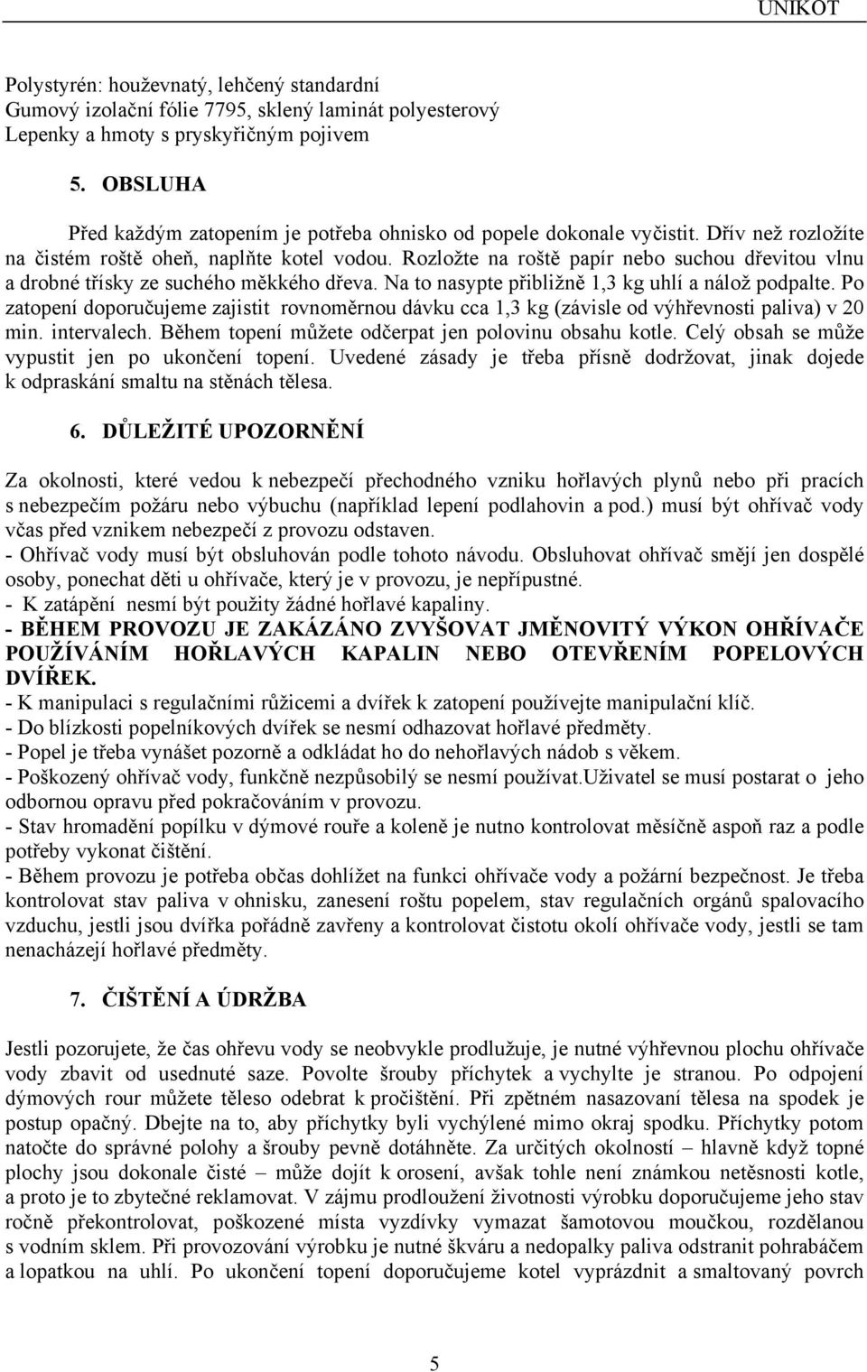 Rozložte na roště papír nebo suchou dřevitou vlnu a drobné třísky ze suchého měkkého dřeva. Na to nasypte přibližně 1,3 kg uhlí a nálož podpalte.