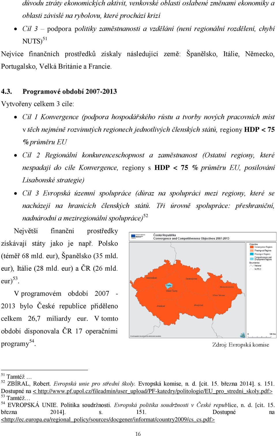 Programové období 2007-2013 Vytvořeny celkem 3 cíle: Cíl 1 Konvergence (podpora hospodářského růstu a tvorby nových pracovních míst v těch nejméně rozvinutých regionech jednotlivých členských států,