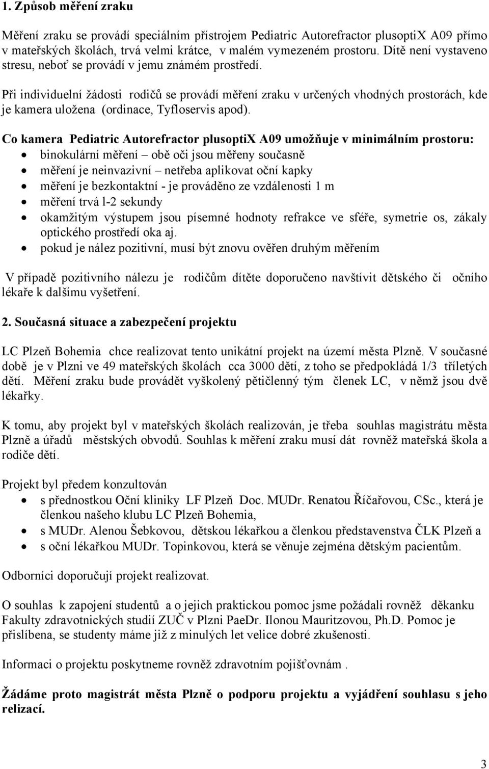 Při individuelní žádosti rodičů se provádí měření zraku v určených vhodných prostorách, kde je kamera uložena (ordinace, Tyfloservis apod).