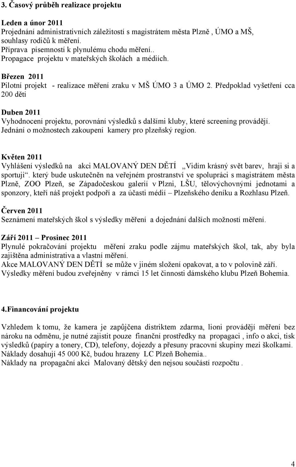 Předpoklad vyšetření cca 200 dětí Duben 2011 Vyhodnocení projektu, porovnání výsledků s dalšími kluby, které screening provádějí. Jednání o možnostech zakoupení kamery pro plzeňský region.