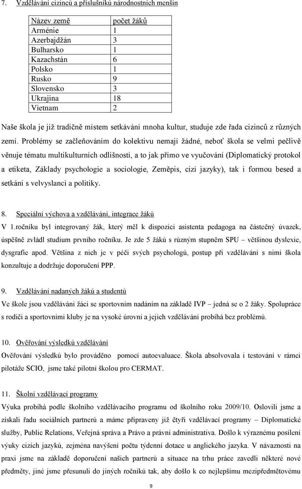 Problémy se začleňováním do kolektivu nemají žádné, neboť se velmi pečlivě věnuje tématu multikulturních odlišností, a to jak přímo ve vyučování (Diplomatický protokol a etiketa, Základy psychologie