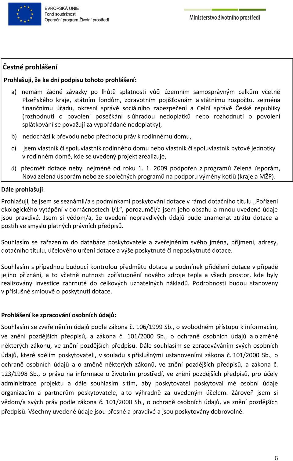 povolení splátkování se považují za vypořádané nedoplatky), b) nedochází k převodu nebo přechodu práv k rodinnému domu, c) jsem vlastník či spoluvlastník rodinného domu nebo vlastník či spoluvlastník