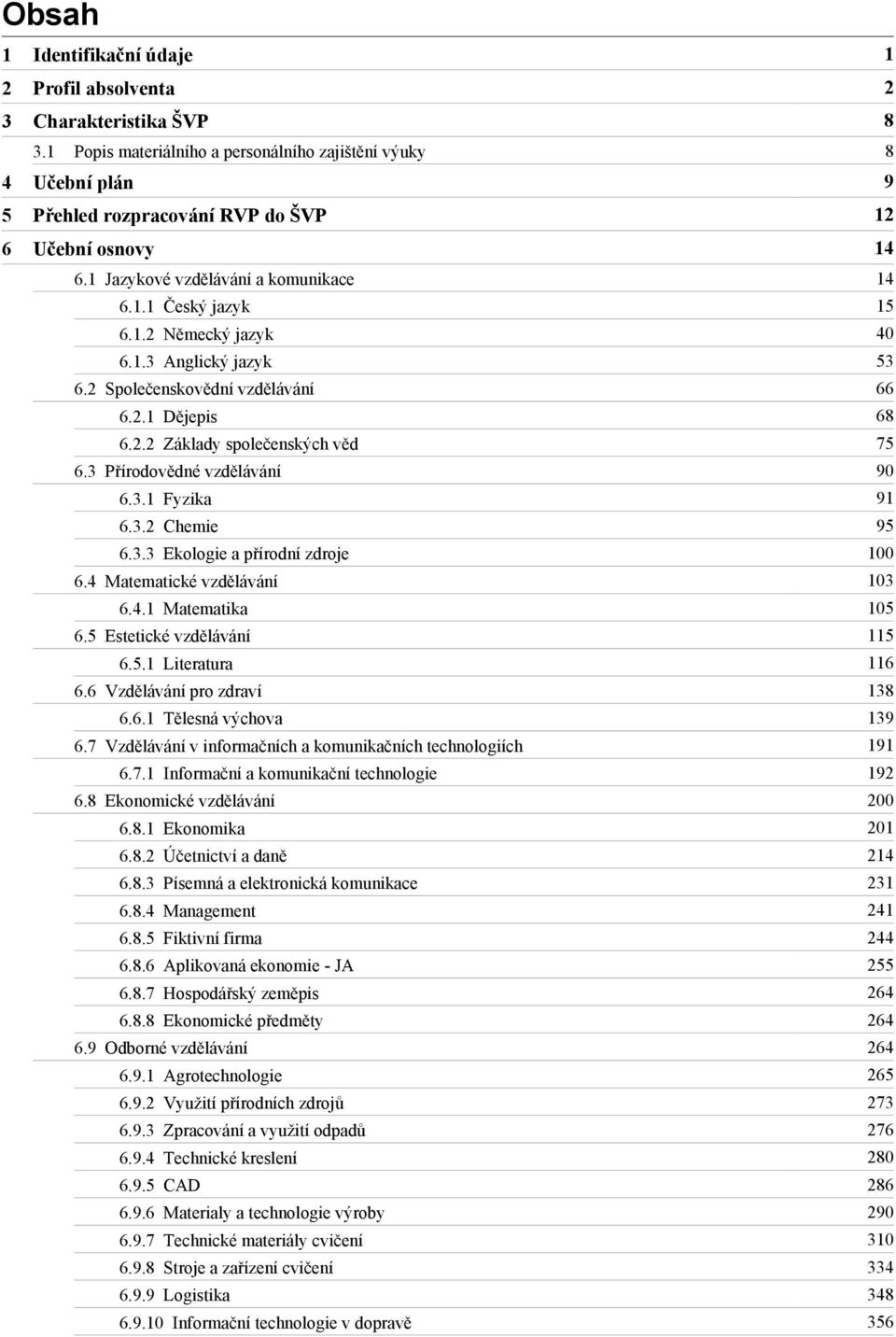 2 Společenskovědní vzdělávání 66 6.2.1 Dějepis 68 6.2.2 Základy společenských věd 75 6.3 Přírodovědné vzdělávání 90 6.3.1 Fyzika 91 6.3.2 Chemie 95 6.3.3 Ekologie a přírodní zdroje 100 6.