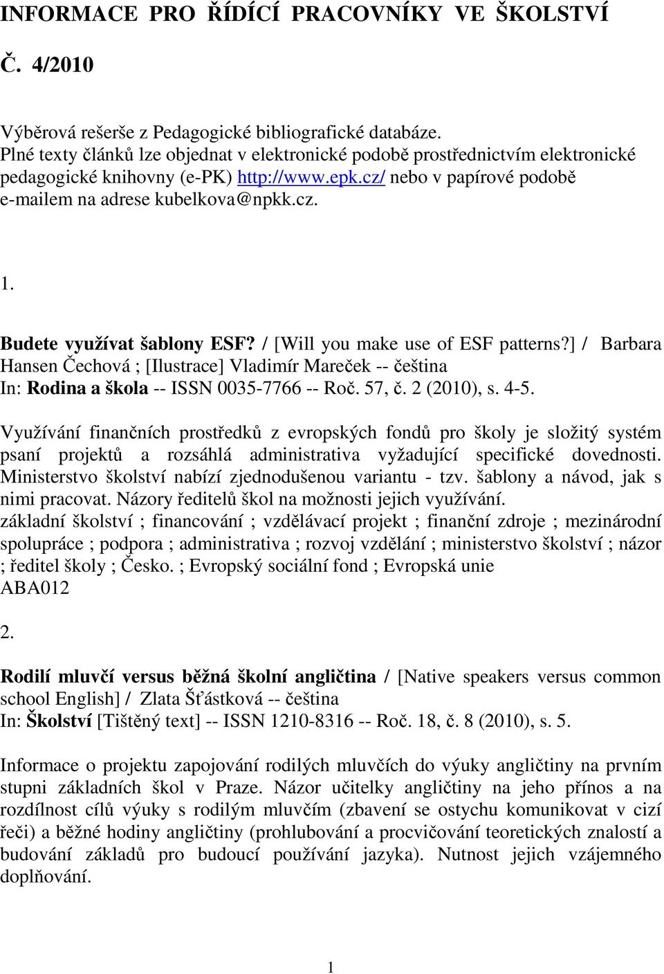 Budete využívat šablony ESF? / [Will you make use of ESF patterns?] / Barbara Hansen Čechová ; [Ilustrace] Vladimír Mareček -- čeština In: Rodina a škola -- ISSN 0035-7766 -- Roč. 57, č. 2 (2010), s.
