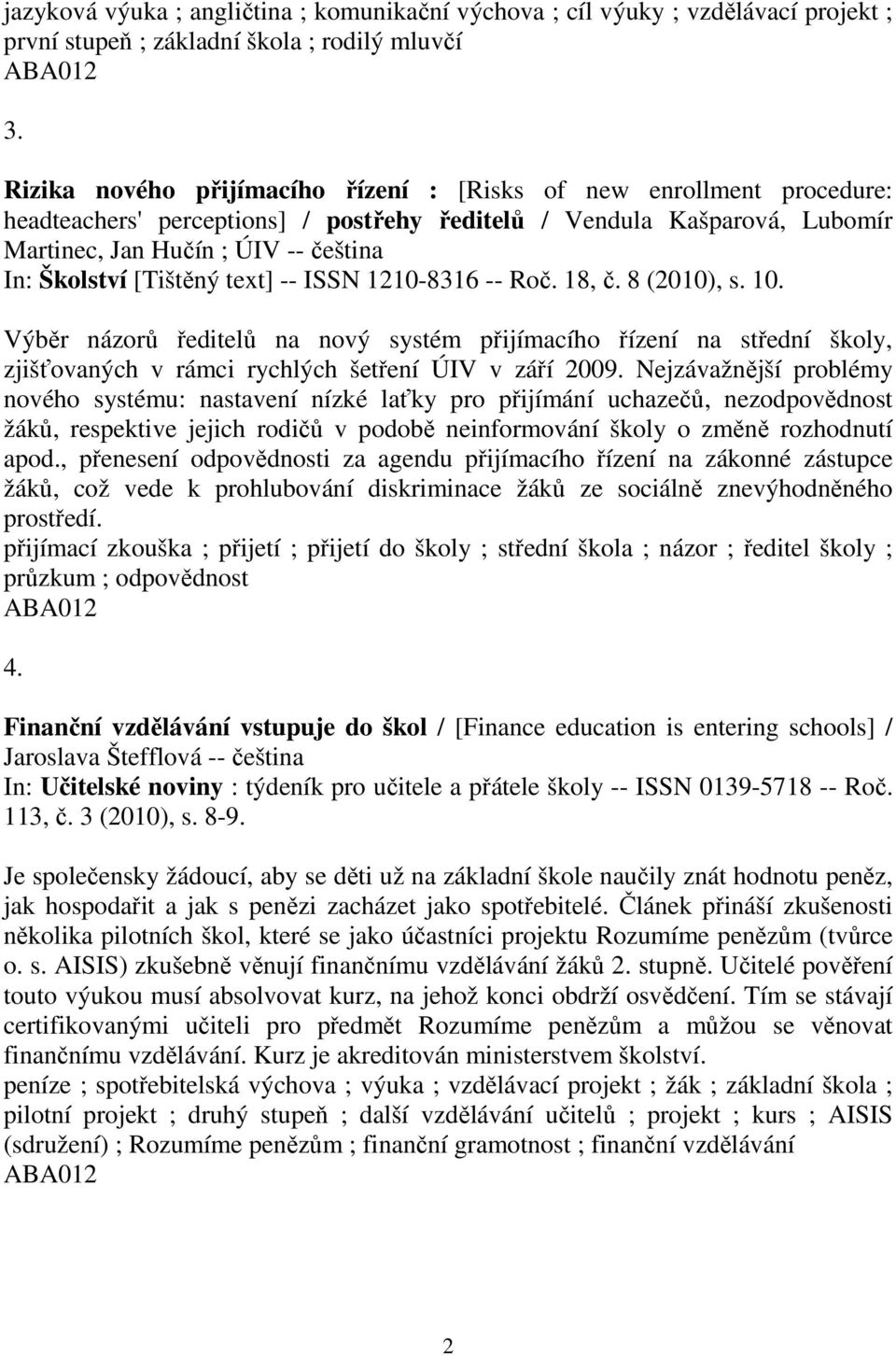 [Tištěný text] -- ISSN 1210-8316 -- Roč. 18, č. 8 (2010), s. 10. Výběr názorů ředitelů na nový systém přijímacího řízení na střední školy, zjišťovaných v rámci rychlých šetření ÚIV v září 2009.