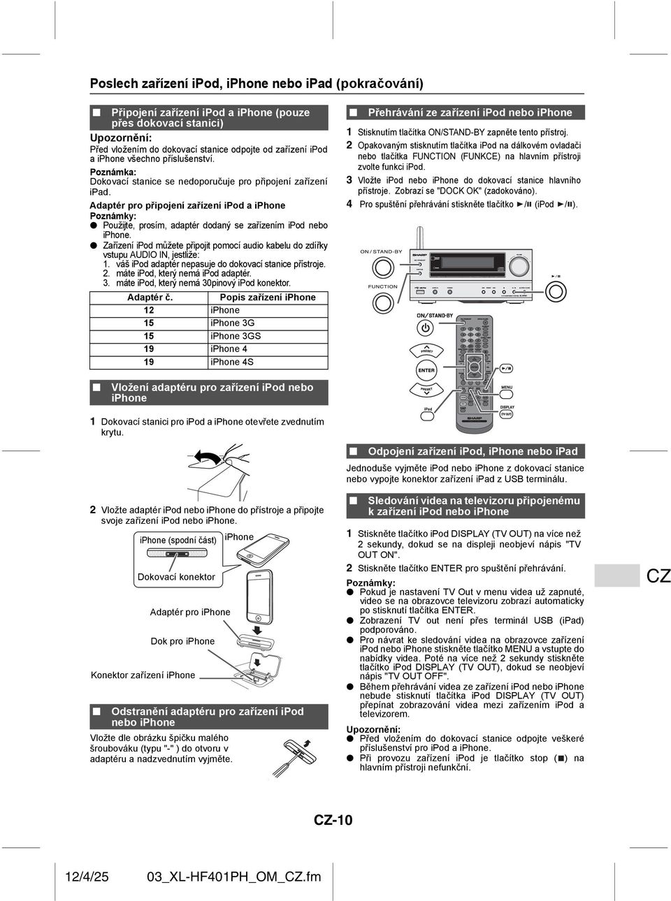 Zařízení ipod můžete připojit pomocí audio kabelu do zdířky vstupu AUDIO IN, jestliže: 1. váš ipod adaptér nepasuje do dokovací stanice přístroje. 2. máte ipod, který nemá ipod adaptér. 3.