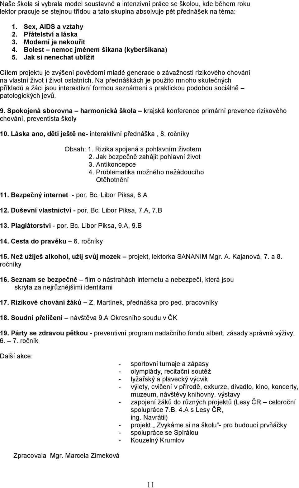 Jak si nenechat ublížit Cílem projektu je zvýšení povědomí mladé generace o závažnosti rizikového chování na vlastní život i život ostatních.