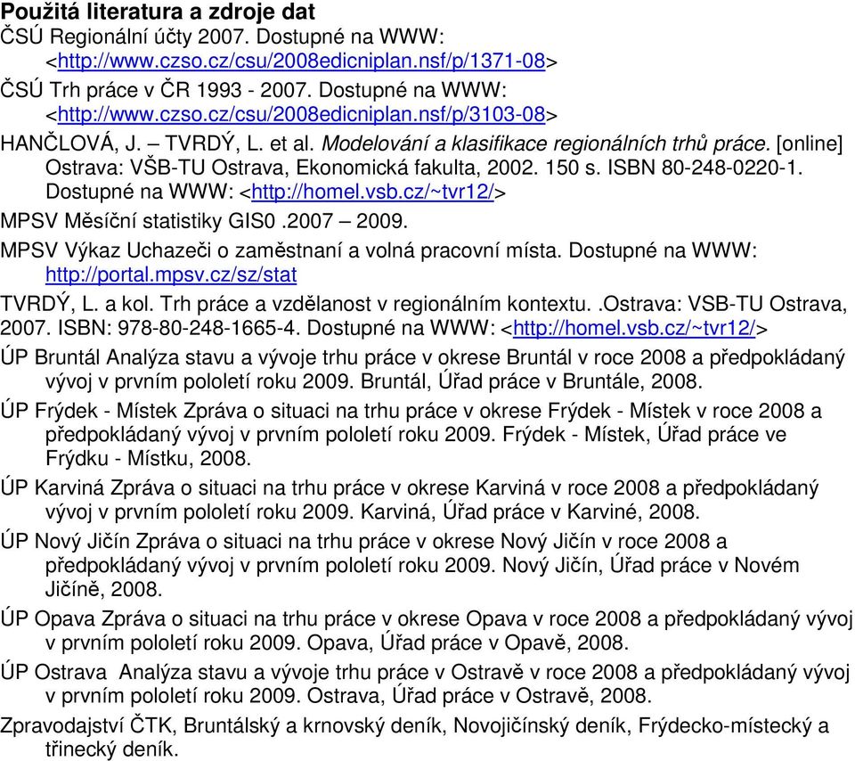 cz/~tvr12/> MPSV Měsíční statistiky GIS0.2007 2009. MPSV Výkaz Uchazeči o zaměstnaní a volná pracovní místa. Dostupné na WWW: http://portal.mpsv.cz/sz/stat TVRDÝ, L. a kol.