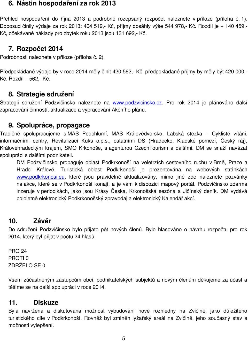 Rozpočet 2014 Podrobnosti naleznete v příloze (příloha č. 2). Předpokládané výdaje by v roce 2014 měly činit 420 562,- Kč, předpokládané příjmy by měly být 420 000,- Kč. Rozdíl 562,- Kč. 8.