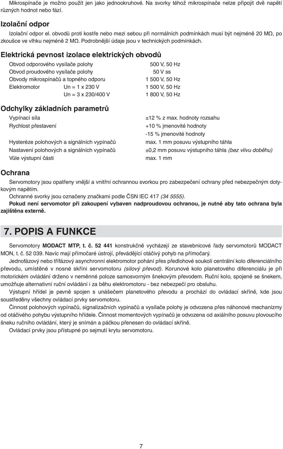 Elektrická pevnost izolace elektrických obvodů Obvod odporového vysílače polohy 500 V, 50 Hz Obvod proudového vysílače polohy 50 V ss Obvody mikrospínačů a topného odporu 1 500 V, 50 Hz Elektromotor