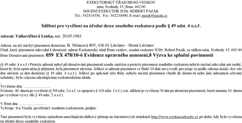 ) Protože adresát nebyl při doručování písemnosti soudu zastižen a protože písemnost soudního exekutora nebylo možné odevzdat ani osobě, která by byla oprávněna ji přijmout, byla písemnost uložena.