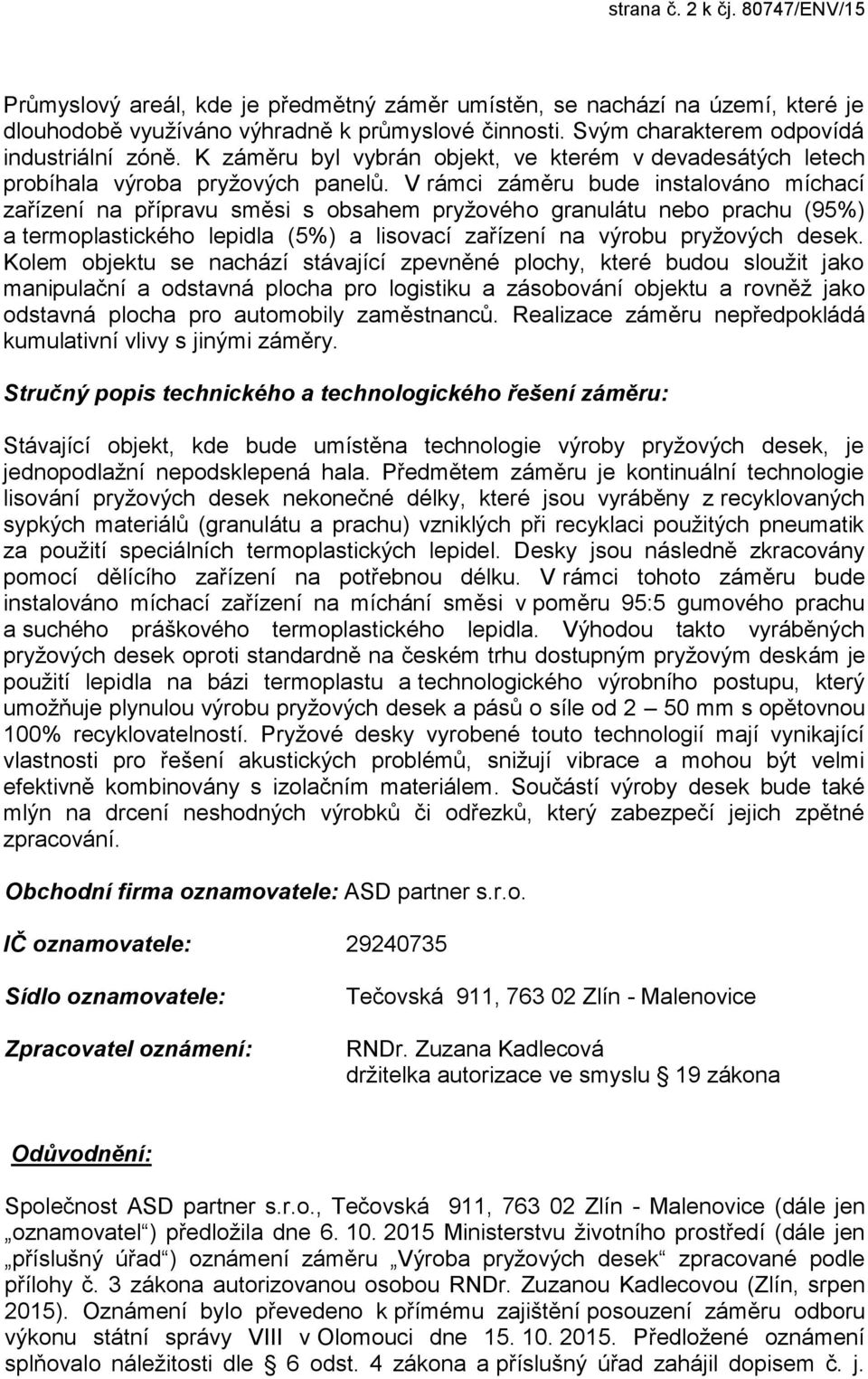 V rámci záměru bude instalováno míchací zařízení na přípravu směsi s obsahem pryžového granulátu nebo prachu (95%) a termoplastického lepidla (5%) a lisovací zařízení na výrobu pryžových desek.