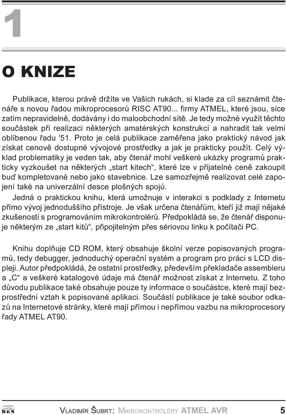dostupé vývojové prostøedky a jak je prakticky použít Celý výklad problematiky je vede tak, aby èteáø mohl veškeré ukázky programù prakticky vyzkoušet a ìkterých start kitech, které lze v pøijatelé