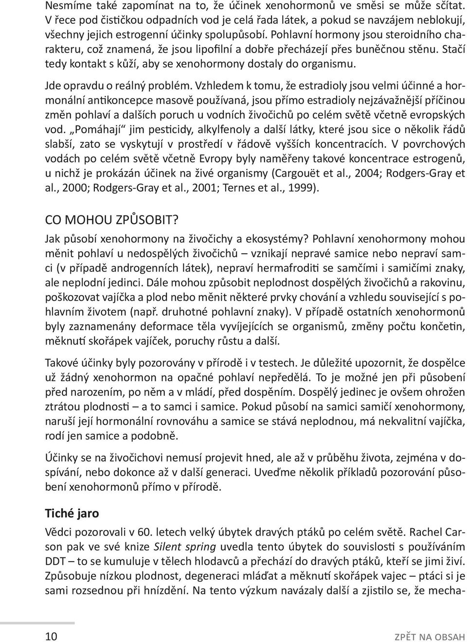 Pohlavní hormony jsou steroidního charakteru, což znamená, že jsou lipofilní a dobře přecházejí přes buněčnou stěnu. Stačí tedy kontakt s kůží, aby se xenohormony dostaly do organismu.