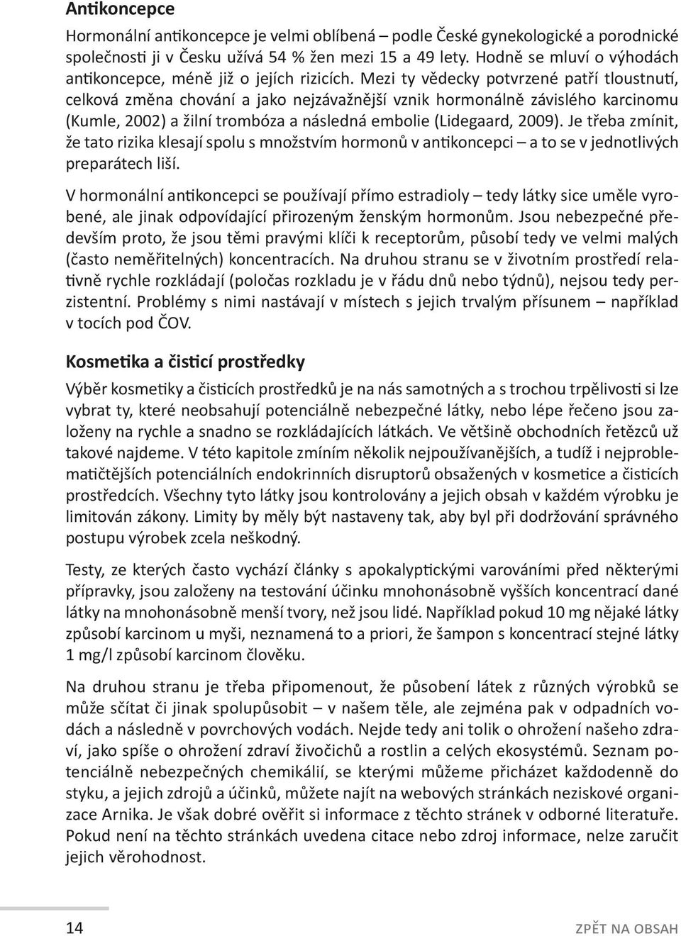 Mezi ty vědecky potvrzené patří tloustnutí, celková změna chování a jako nejzávažnější vznik hormonálně závislého karcinomu (Kumle, 2002) a žilní trombóza a následná embolie (Lidegaard, 2009).