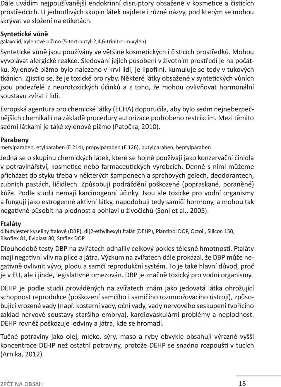 Sledování jejich působení v životním prostředí je na počátku. Xylenové pižmo bylo nalezeno v krvi lidí, je lipofilní, kumuluje se tedy v tukových tkáních. Zjistilo se, že je toxické pro ryby.