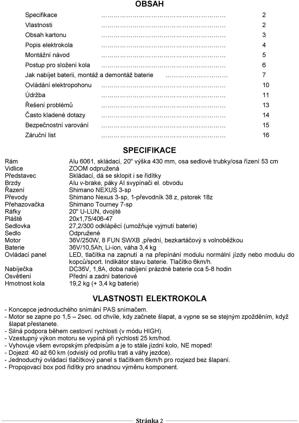 Nabíječka Osvětlení Hmotnost kola SPECIFIKACE Alu 6061, skládací, 20" výška 430 mm, osa sedlové trubky/osa řízení 53 cm ZOOM odpružená Skládací, dá se sklopit i se řidítky Alu v-brake, páky Al