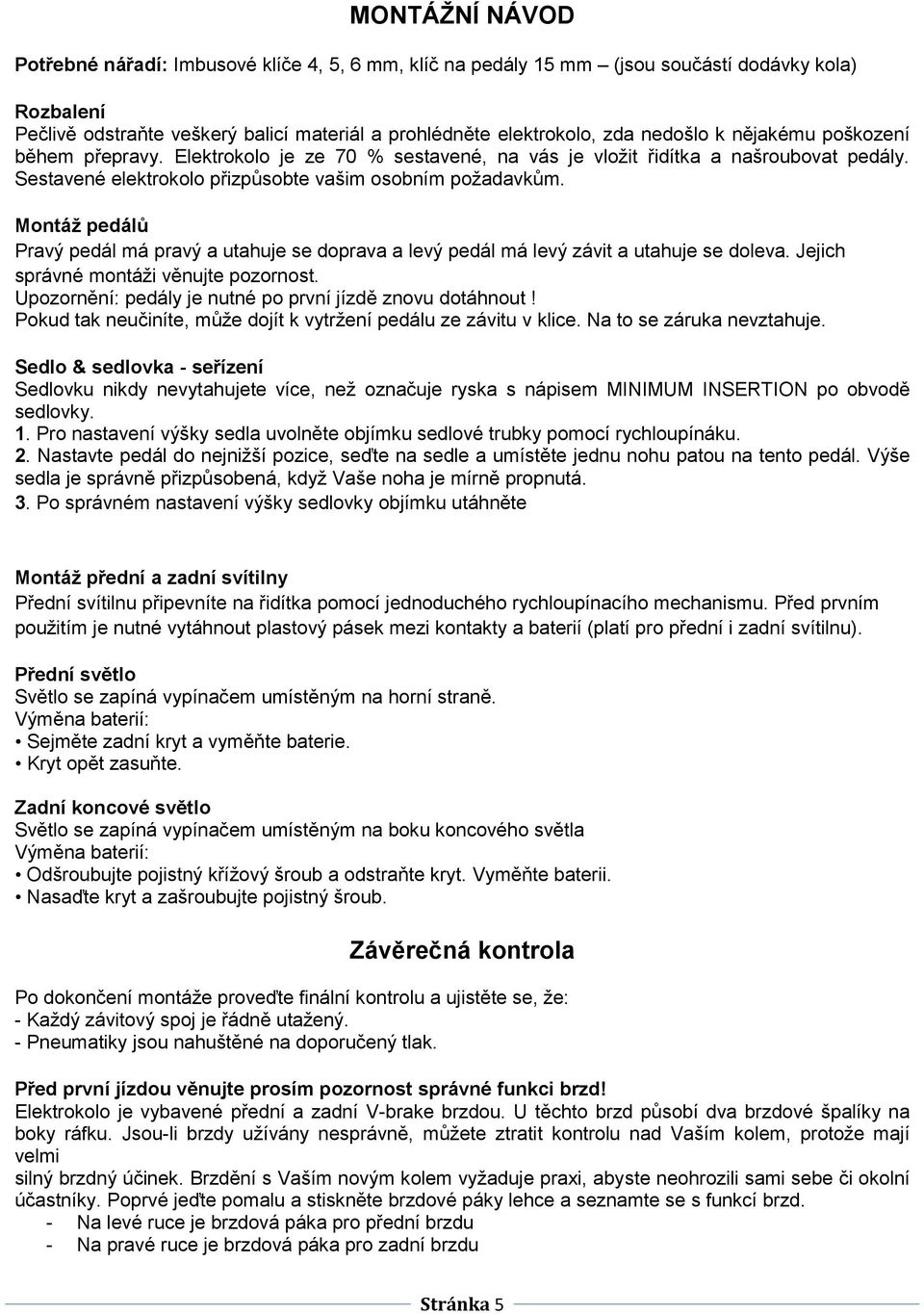 Montáž pedálů Pravý pedál má pravý a utahuje se doprava a levý pedál má levý závit a utahuje se doleva. Jejich správné montáži věnujte pozornost.