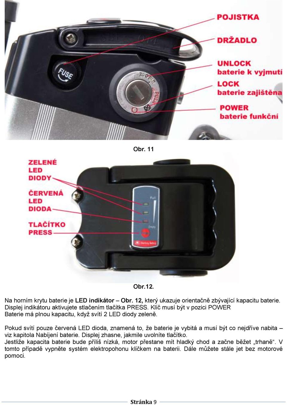 Pokud svítí pouze červená LED dioda, znamená to, že baterie je vybitá a musí být co nejdříve nabita viz kapitola Nabíjení baterie.