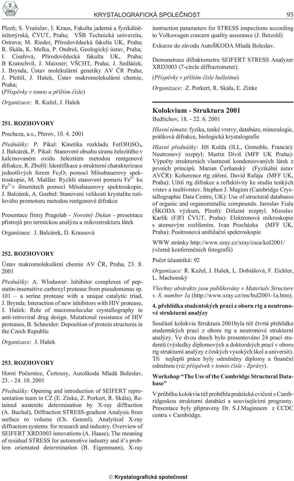 Brynda, Ústav molekulární genetiky AV ÈR Praha; J. Pleštil, J. Hašek, Ústav makromolekulární chemie, Praha; (Pøíspìvky v tomto a pøíštím èísle) Organizace: R. Ku el, J. Hašek 251.