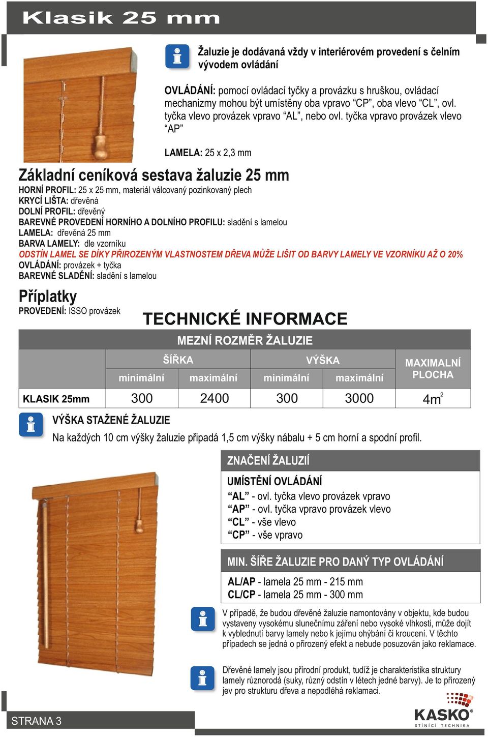 tyčka vpravo provázek vlevo AP LAMELA: 25 x 2,3 mm Základní ceníková sestava žaluzie 25 mm HORNÍ PROFIL: 25 x 25 mm, materiál válcovaný pozinkovaný plech KRYCÍ LIŠTA: dřevěná DOLNÍ PROFIL: dřevěný