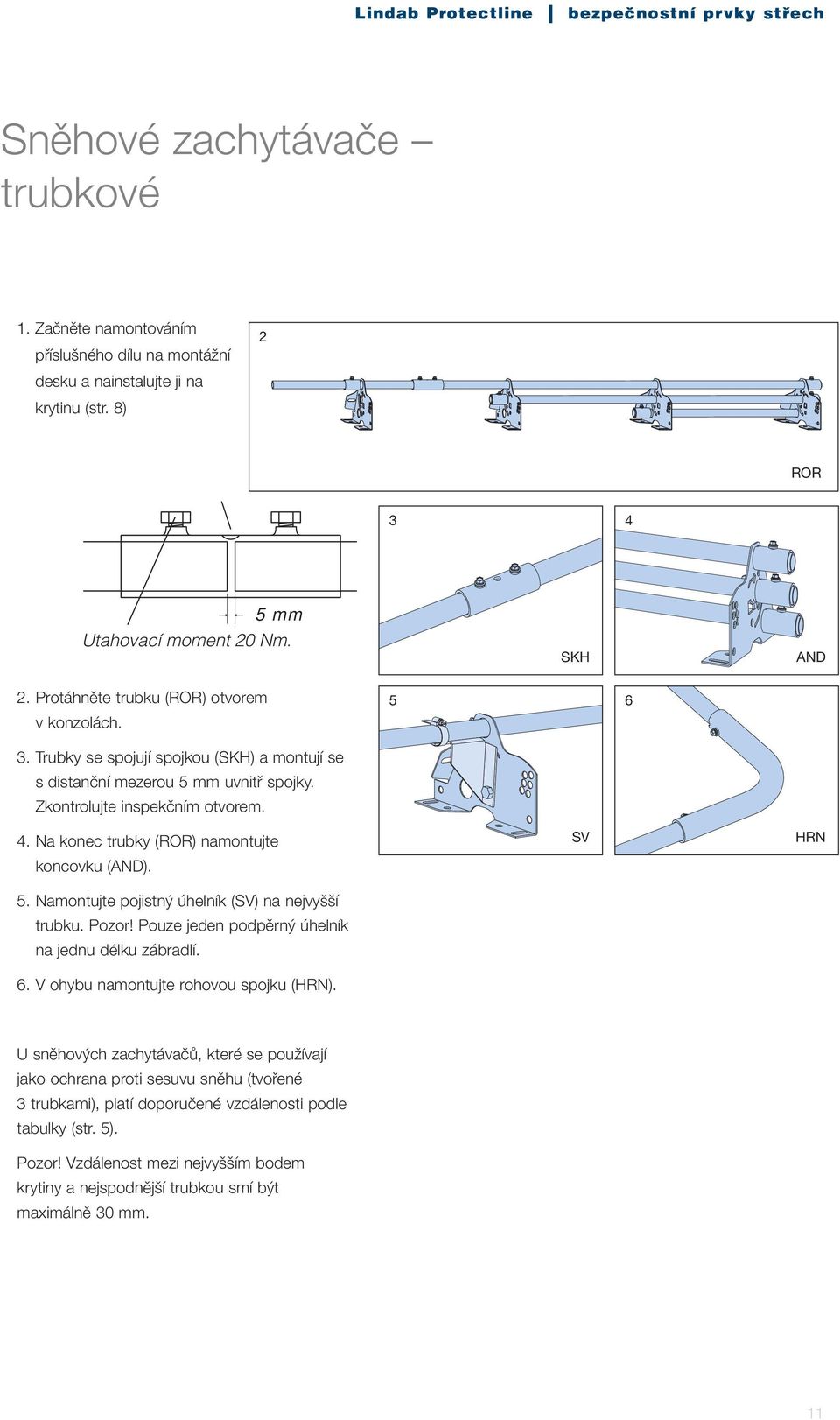 Na konec trubky (ROR) namontujte koncovku (AND). 5. Namontujte pojistný úhelník (SV) na nejvyšší trubku. Pozor! Pouze jeden podpěrný úhelník na jednu délku zábradlí. 6.