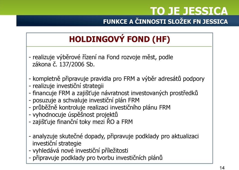 posuzuje a schvaluje investiční plán FRM - průběžně kontroluje realizaci investičního plánu FRM - vyhodnocuje úspěšnost projektů - zajišťuje finanční toky mezi ŘO a