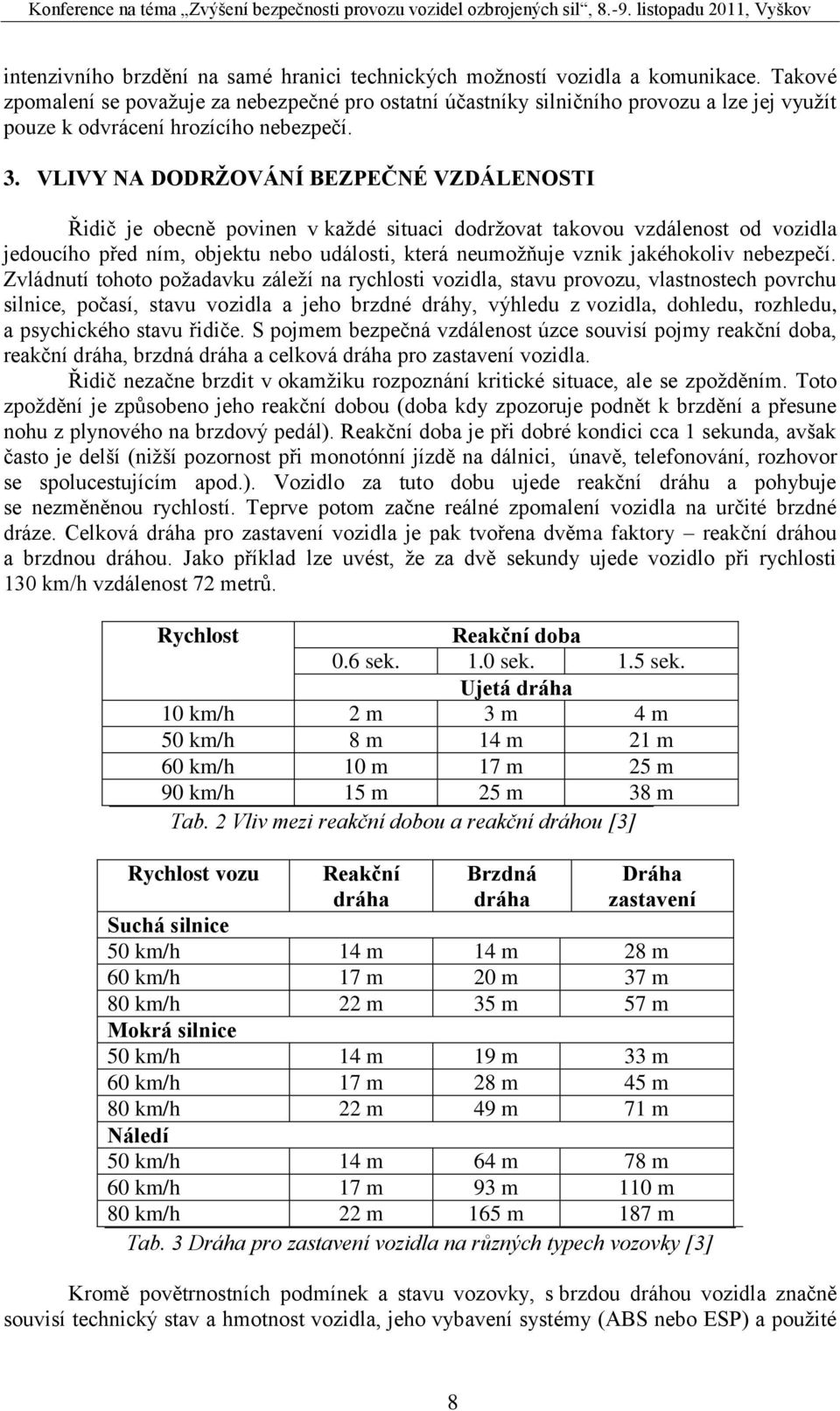 VLIVY NA DODRŽOVÁNÍ BEZPEČNÉ VZDÁLENOSTI Řidič je obecně povinen v každé situaci dodržovat takovou vzdálenost od vozidla jedoucího před ním, objektu nebo události, která neumožňuje vznik jakéhokoliv