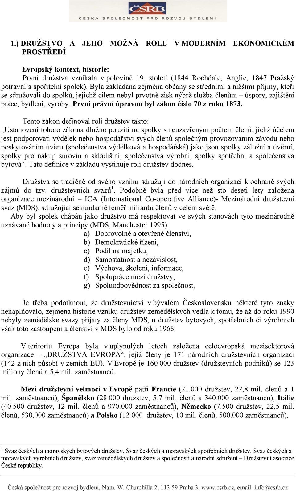 Byla zakládána zejména občany se středními a nižšími příjmy, kteří se sdružovali do spolků, jejichž cílem nebyl prvotně zisk nýbrž služba členům úspory, zajištění práce, bydlení, výroby.