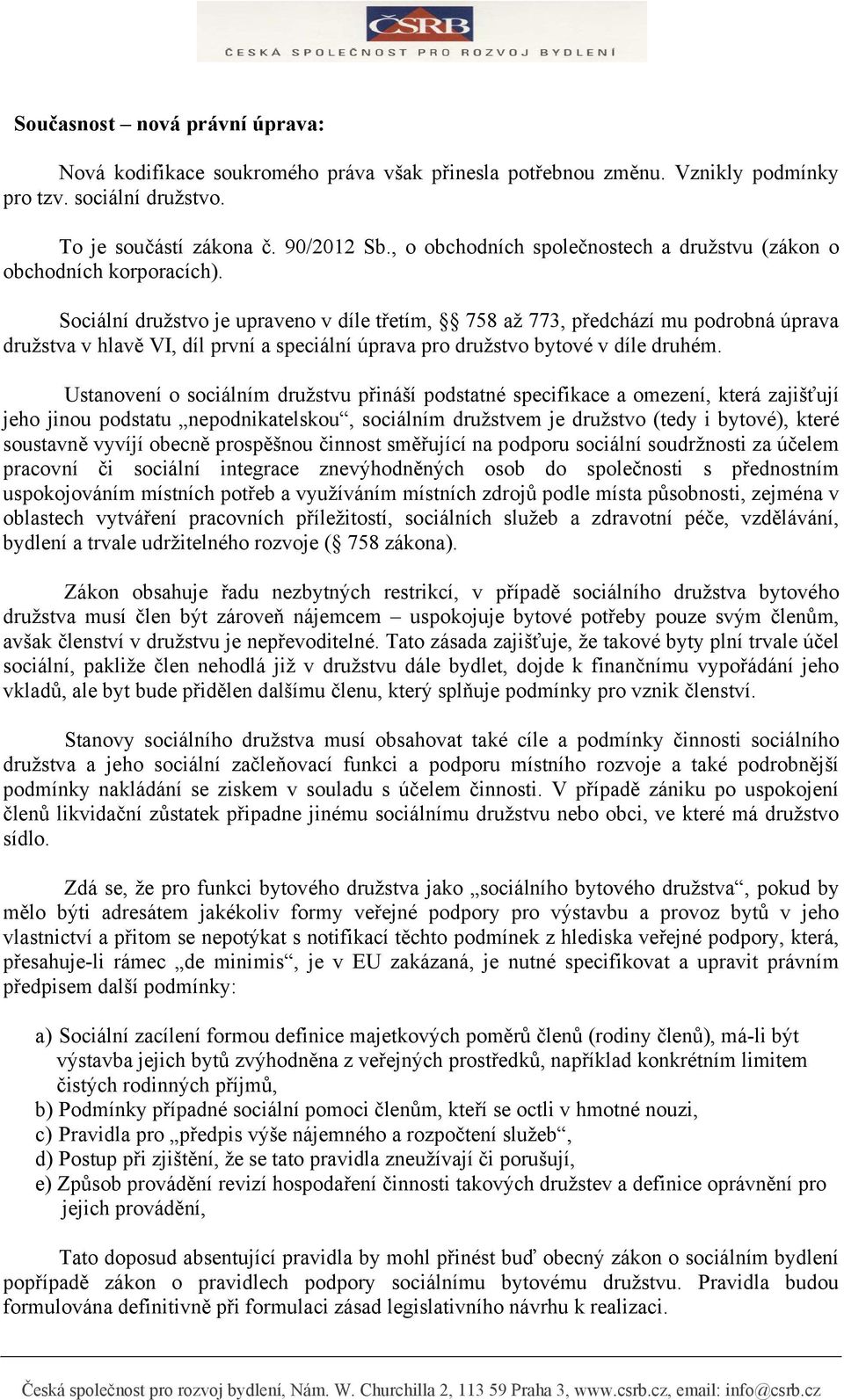 Sociální družstvo je upraveno v díle třetím, 758 až 773, předchází mu podrobná úprava družstva v hlavě VI, díl první a speciální úprava pro družstvo bytové v díle druhém.