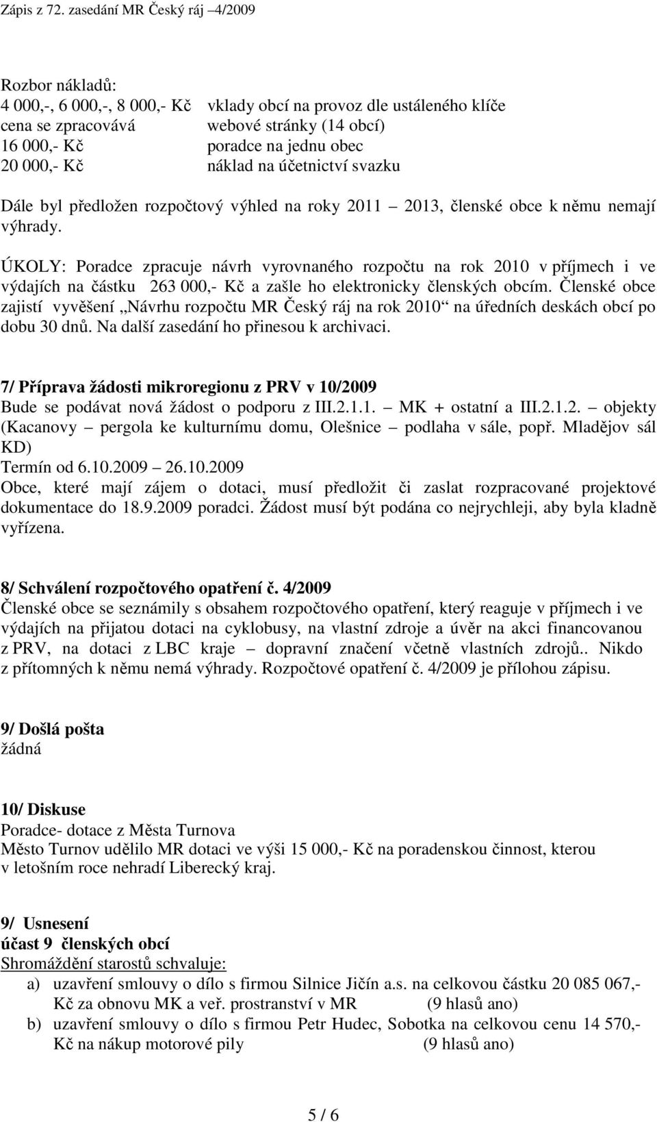 ÚKOLY: Poradce zpracuje návrh vyrovnaného rozpočtu na rok 2010 v příjmech i ve výdajích na částku 263 000,- Kč a zašle ho elektronicky členských obcím.