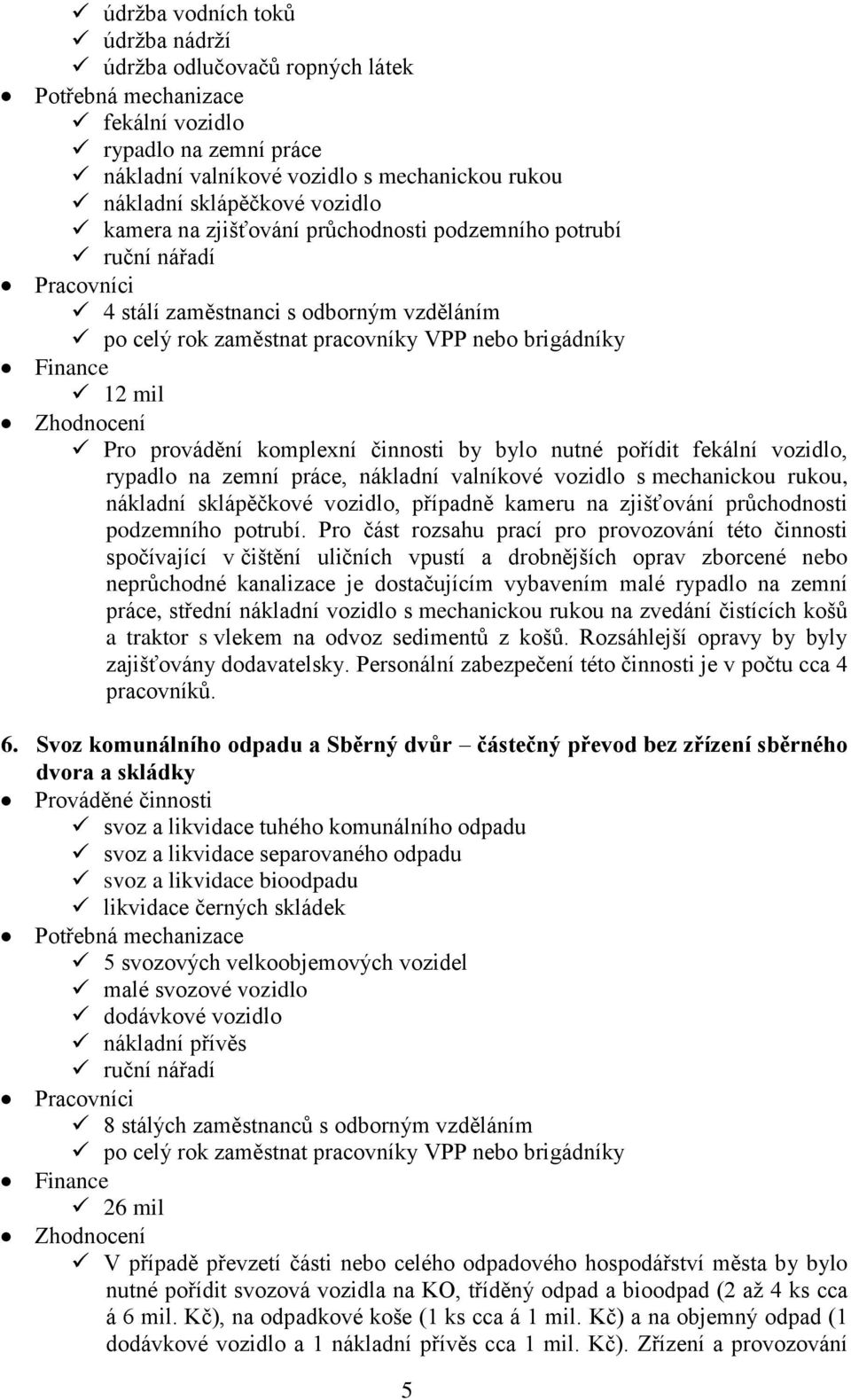 Zhodnocení Pro provádění komplexní činnosti by bylo nutné pořídit fekální vozidlo, rypadlo na zemní práce, nákladní valníkové vozidlo s mechanickou rukou, nákladní sklápěčkové vozidlo, případně