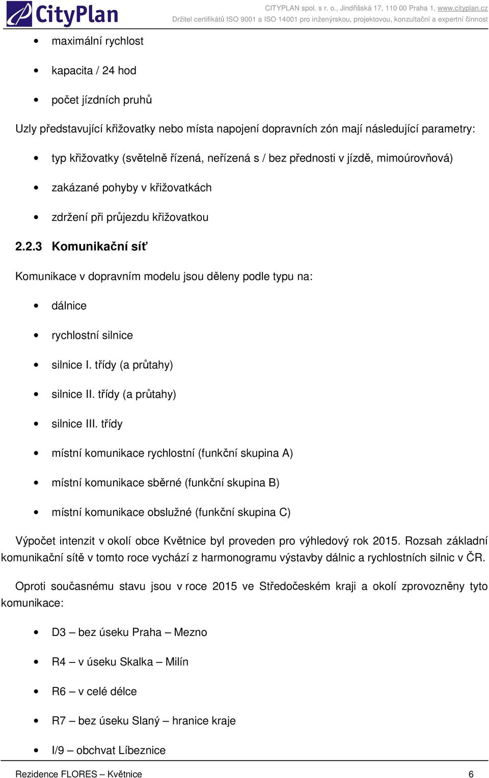 2.3 Komunikační síť Komunikace v dopravním modelu jsou děleny podle typu na: dálnice rychlostní silnice silnice I. třídy (a průtahy) silnice II. třídy (a průtahy) silnice III.