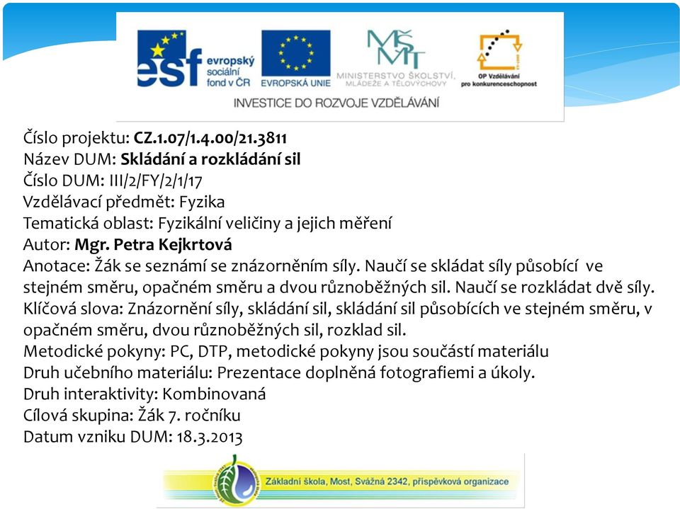 Petra Kejkrtová Anotace: Žák se seznámí se znázorněním síly. Naučí se skládat síly působící ve stejném směru, opačném směru a dvou různoběžných sil. Naučí se rozkládat dvě síly.