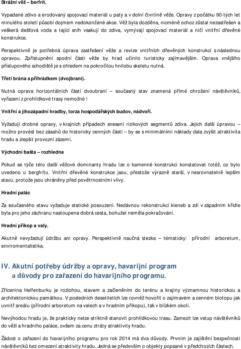 Perspektivně je potřebná úprava zastřešení věže a revize vnitřních dřevěných konstrukcí s následnou opravou. Zpřístupnění spodní části věže by hrad učinilo turisticky zajímavějším.