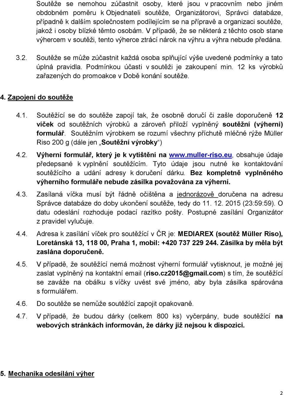 Soutěže se může zúčastnit každá osoba splňující výše uvedené podmínky a tato úplná pravidla. Podmínkou účasti v soutěži je zakoupení min. 12 ks výrobků zařazených do promoakce v Době konání soutěže.