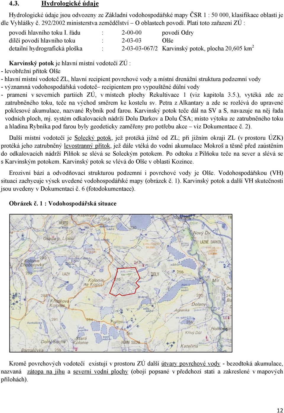 řádu dílčí povodí hlavního toku detailní hydrografická ploška Karvinský potok je hlavní místní vodotečí ZÚ : levobřežní přítok Olše hlavní místní vodoteč ZL, hlavní recipient povrchové vody a místní