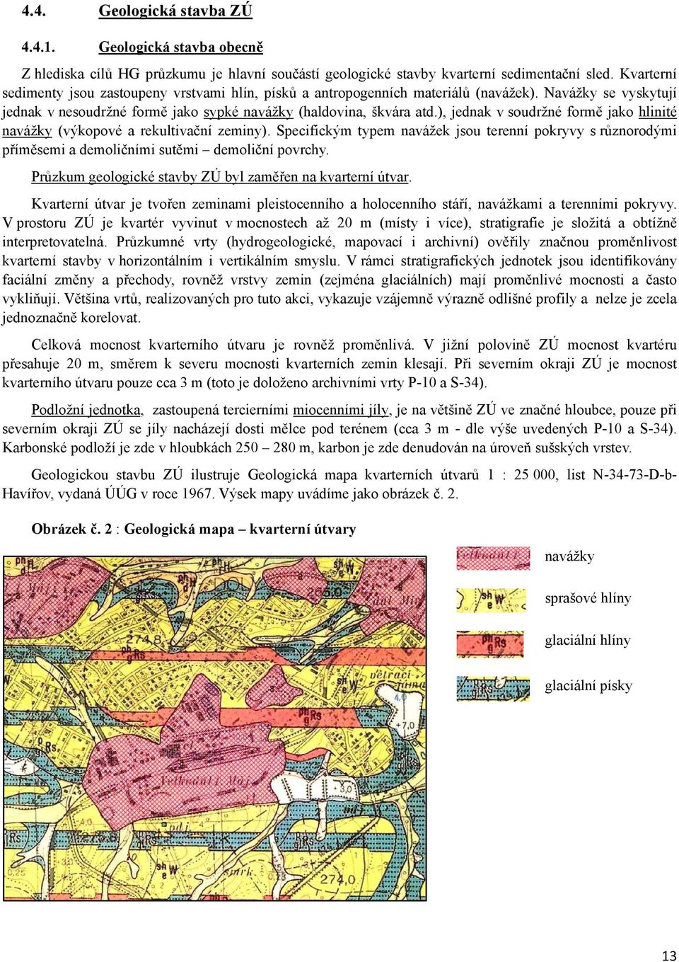 ), jednak v soudržné formě jako hlinité navážky (výkopové a rekultivační zeminy). Specifickým typem navážek jsou terenní pokryvy s různorodými příměsemi a demoličními sutěmi demoliční povrchy.