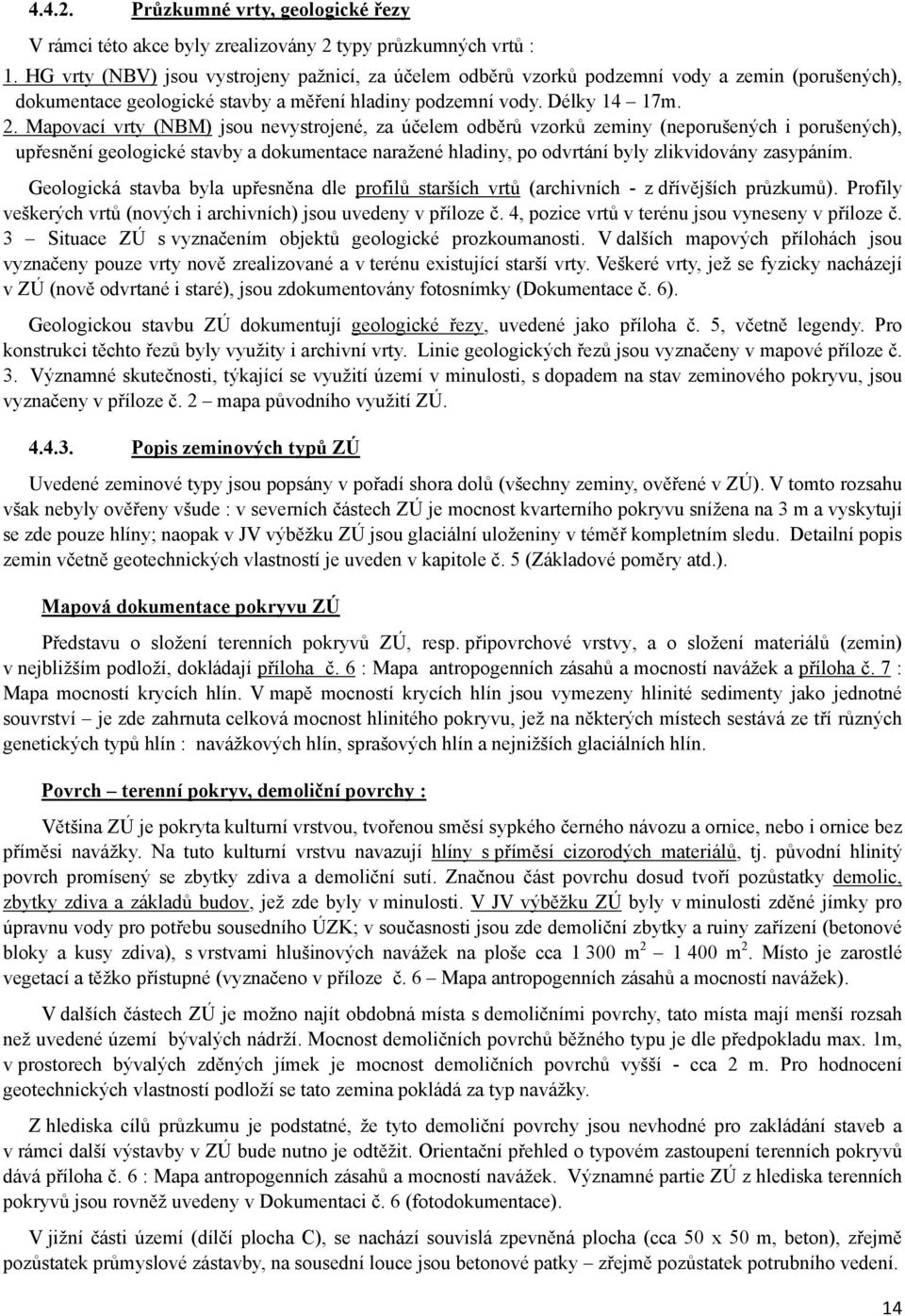 Mapovací vrty (NBM) jsou nevystrojené, za účelem odběrů vzorků zeminy (neporušených i porušených), upřesnění geologické stavby a dokumentace naražené hladiny, po odvrtání byly zlikvidovány zasypáním.