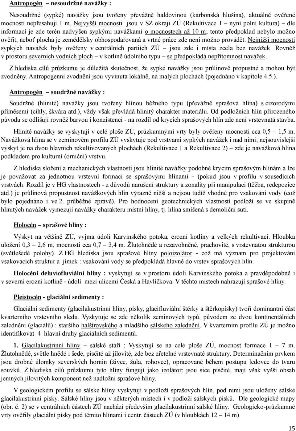 je zemědělsky obhospodařovaná a vrtné práce zde není možno provádět. Nejnižší mocnosti sypkých navážek byly ověřeny v centrálních partiích ZÚ jsou zde i místa zcela bez navážek.