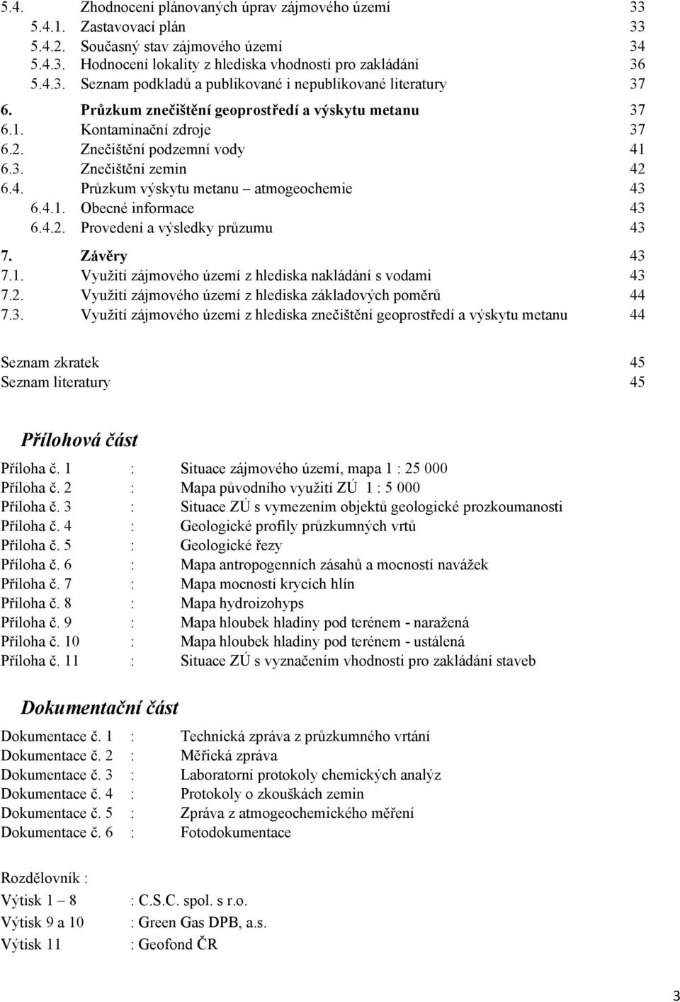 4.2. Provedení a výsledky průzumu 43 7. Závěry 43 7.1. Využití zájmového území z hlediska nakládání s vodami 43 7.2. Využití zájmového území z hlediska základových poměrů 44 7.3. Využití zájmového území z hlediska znečištění geoprostředí a výskytu metanu 44 Seznam zkratek 45 Seznam literatury 45 Přílohová část Příloha č.