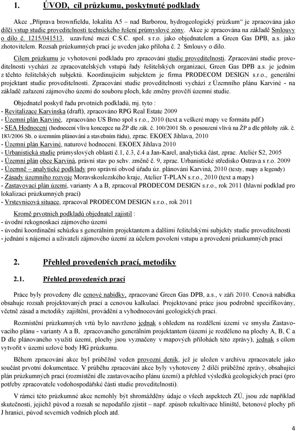 Rozsah průzkumných prací je uveden jako příloha č. 2 Smlouvy o dílo. Cílem průzkumu je vyhotovení podkladu pro zpracování studie proveditelnosti.