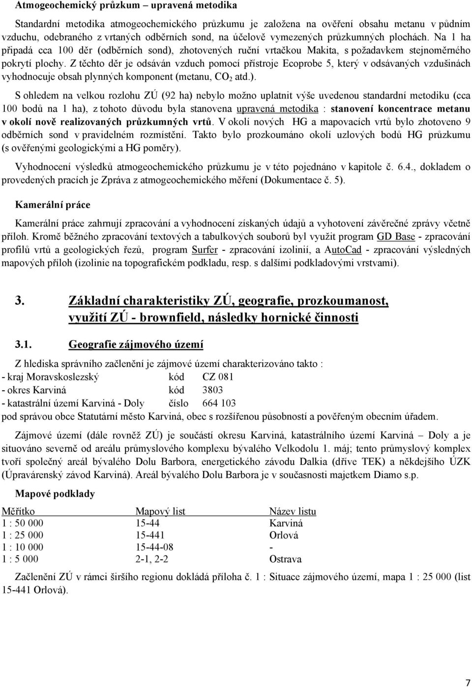 Z těchto děr je odsáván vzduch pomocí přístroje Ecoprobe 5, který v odsávaných vzdušinách vyhodnocuje obsah plynných komponent (metanu, CO 2 atd.).