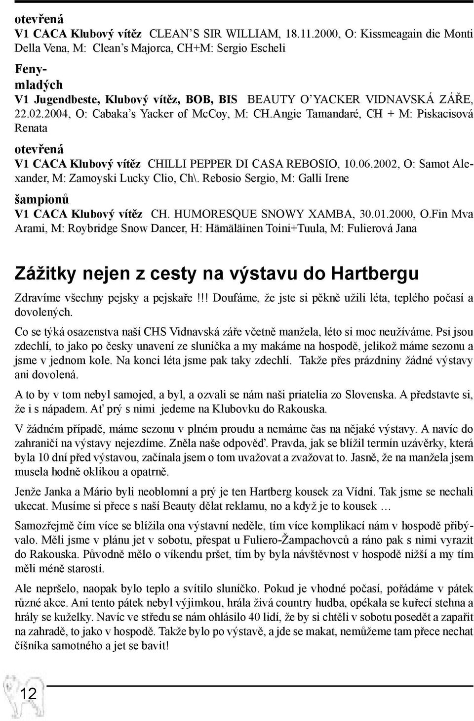 2004, O: Cabaka s Yacker of McCoy, M: CH.Angie Tamandaré, CH + M: Piskacisová Renata otevřená V1 CACA Klubový vítěz CHILLI PEPPER DI CASA REBOSIO, 10.06.