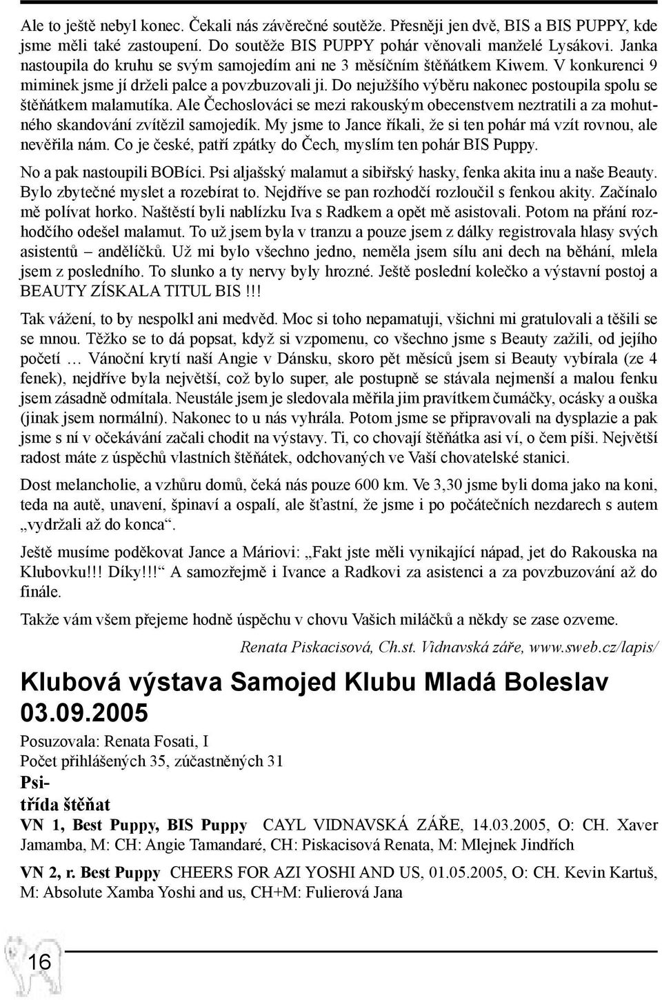 Do nejužšího výběru nakonec postoupila spolu se štěňátkem malamutíka. Ale Čechoslováci se mezi rakouským obecenstvem neztratili a za mohutného skandování zvítězil samojedík.
