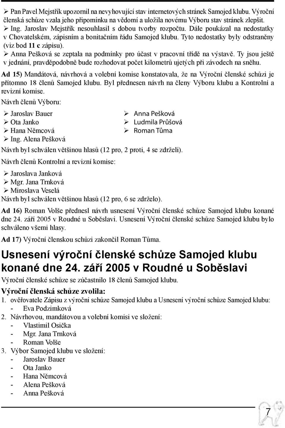 Anna Pešková se zeptala na podmínky pro účast v pracovní třídě na výstavě. Ty jsou ještě v jednání, pravděpodobně bude rozhodovat počet kilometrů ujetých při závodech na sněhu.