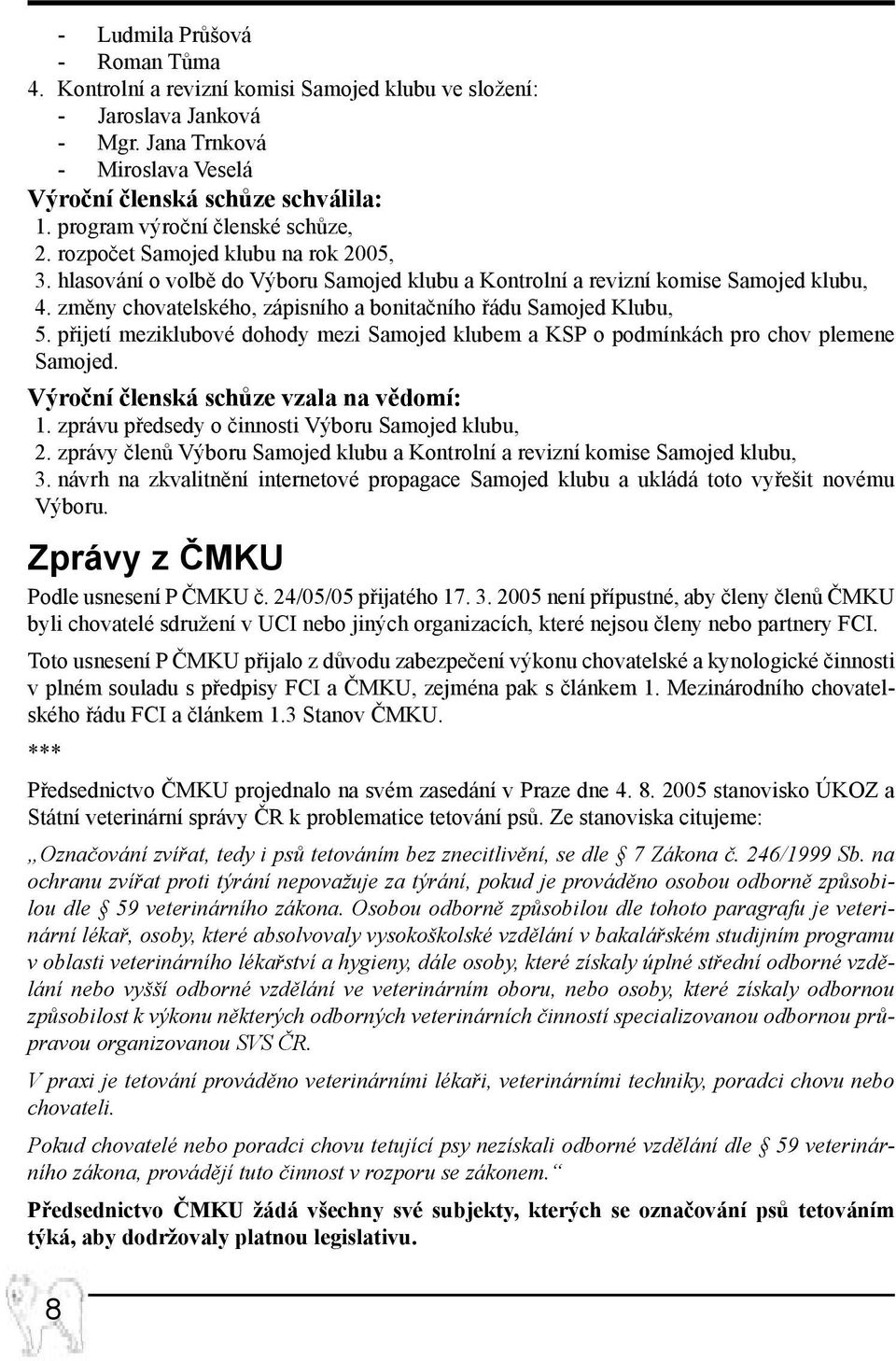 změny chovatelského, zápisního a bonitačního řádu Samojed Klubu, 5. přijetí meziklubové dohody mezi Samojed klubem a KSP o podmínkách pro chov plemene Samojed.